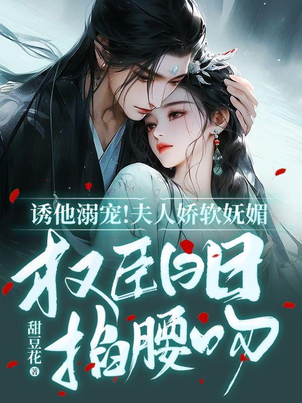 诱他溺宠!夫人娇软妩媚,权臣日日掐腰吻封面